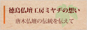 徳島仏壇工房ミヤヂの想い　唐木仏壇の伝統を伝えて